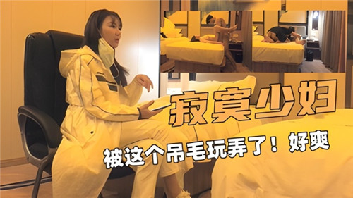 寂寞少妇被这个吊毛玩弄了好爽